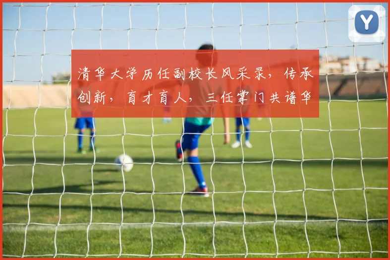 清华大学历任副校长风采录，传承创新，育才育人，三任掌门共谱华章