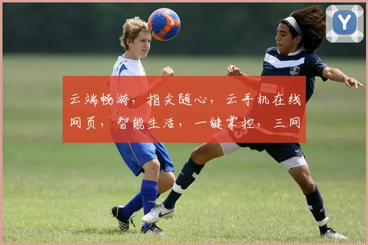 云端畅游，指尖随心，云手机在线网页，智能生活，一键掌控，三网通吃，畅享无界