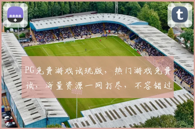 PG免费游戏试玩版，热门游戏免费试，海量资源一网打尽，不容错过