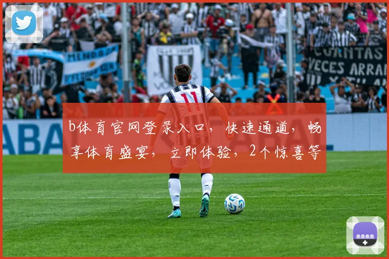 b体育官网登录入口，快速通道，畅享体育盛宴，立即体验，2个惊喜等你来