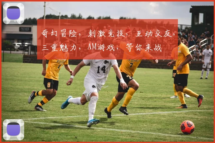 奇幻冒险，刺激竞技，互动交友，三重魅力，AM游戏，等你来战