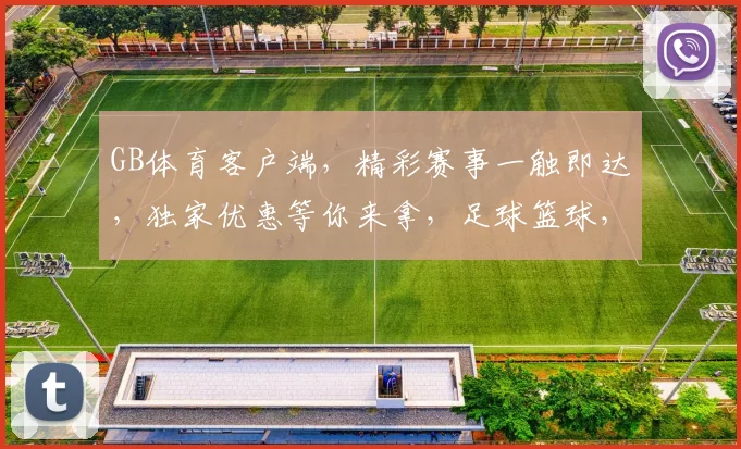 GB体育客户端，精彩赛事一触即达，独家优惠等你来拿，足球篮球，一网打尽
