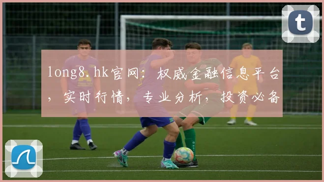 long8.hk官网：权威金融信息平台，实时行情，专业分析，投资必备，助您财富增值