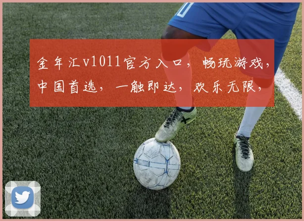 金年汇v1011官方入口，畅玩游戏，中国首选，一触即达，欢乐无限，体验非凡