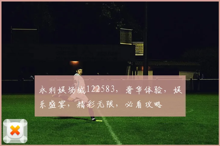 永利娱场城122583，奢华体验，娱乐盛宴，精彩无限，必看攻略